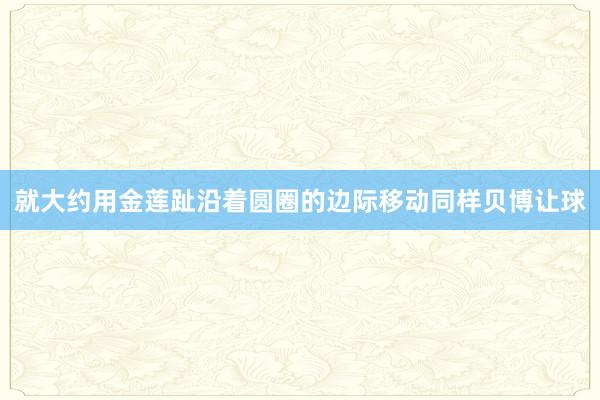 就大约用金莲趾沿着圆圈的边际移动同样贝博让球