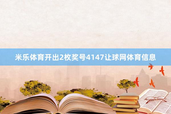 米乐体育开出2枚奖号4147让球网体育信息