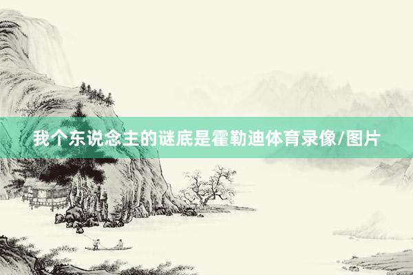 我个东说念主的谜底是霍勒迪体育录像/图片