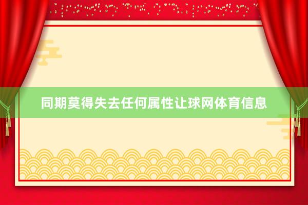 同期莫得失去任何属性让球网体育信息