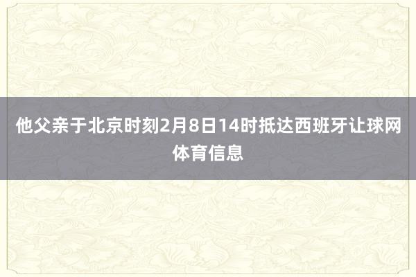 他父亲于北京时刻2月8日14时抵达西班牙让球网体育信息