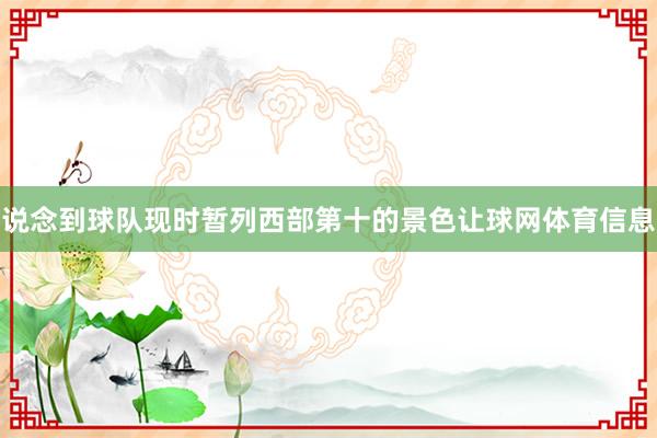 说念到球队现时暂列西部第十的景色让球网体育信息