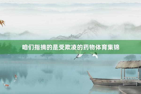 咱们指摘的是受欺凌的药物体育集锦
