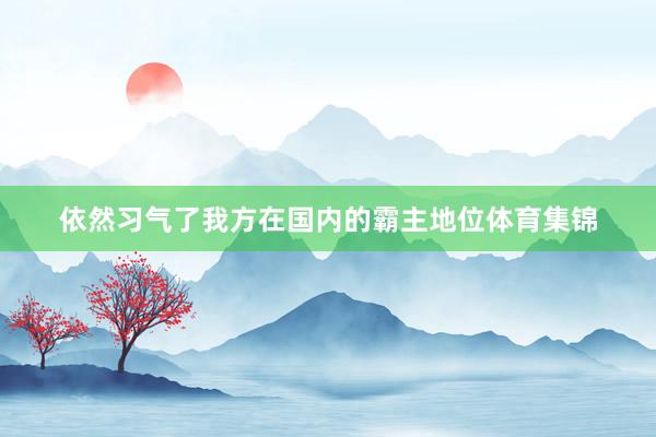 依然习气了我方在国内的霸主地位体育集锦