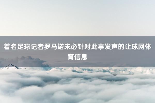着名足球记者罗马诺未必针对此事发声的让球网体育信息