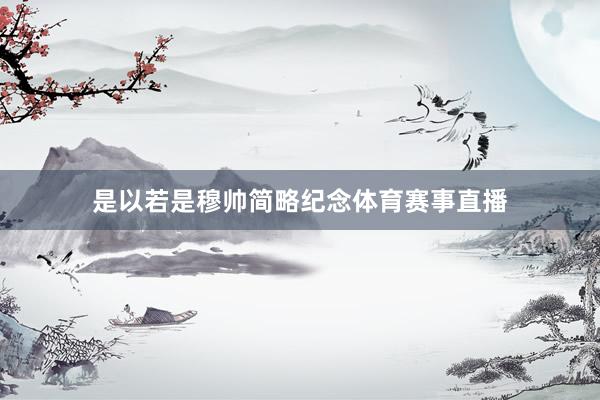是以若是穆帅简略纪念体育赛事直播