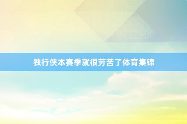 独行侠本赛季就很劳苦了体育集锦