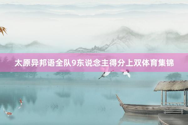 太原异邦语全队9东说念主得分上双体育集锦