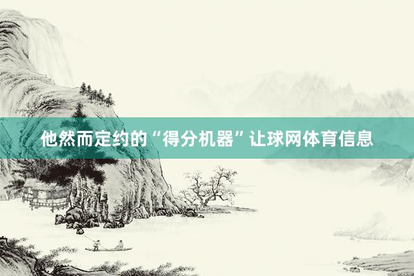 他然而定约的“得分机器”让球网体育信息