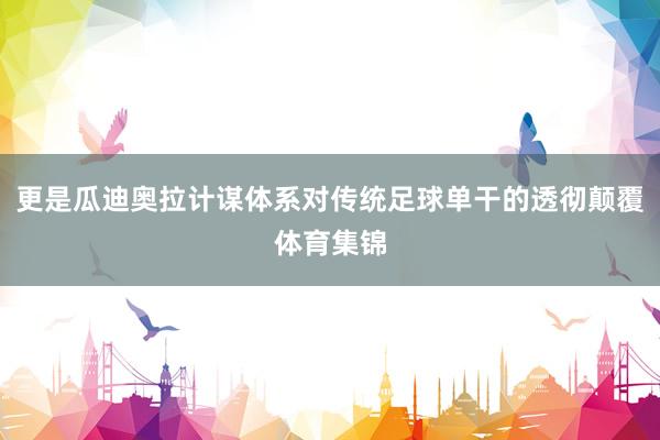 更是瓜迪奥拉计谋体系对传统足球单干的透彻颠覆体育集锦