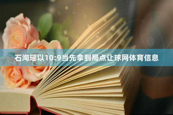 石洵瑶以10:9当先拿到局点让球网体育信息