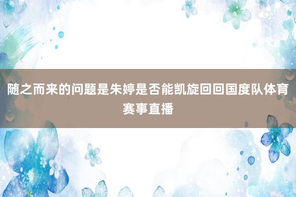 随之而来的问题是朱婷是否能凯旋回回国度队体育赛事直播