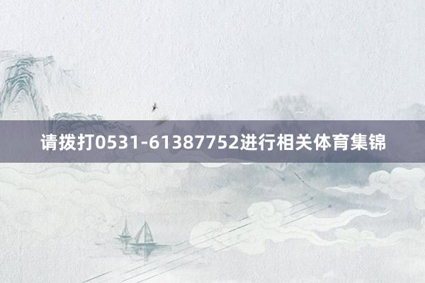 请拨打0531-61387752进行相关体育集锦