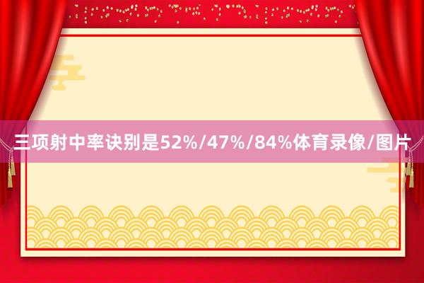 三项射中率诀别是52%/47%/84%体育录像/图片
