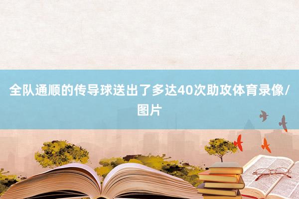 全队通顺的传导球送出了多达40次助攻体育录像/图片