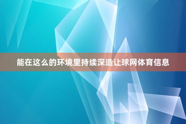 能在这么的环境里持续深造让球网体育信息