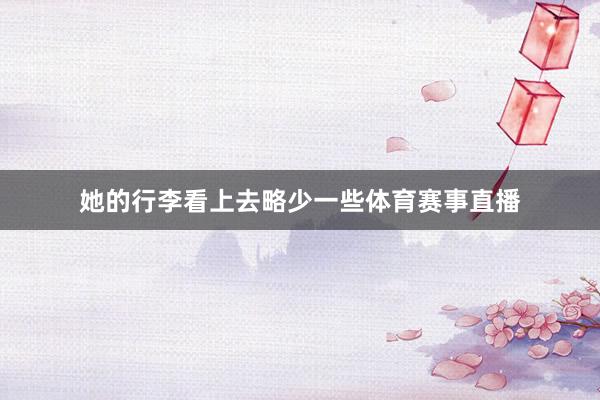 她的行李看上去略少一些体育赛事直播