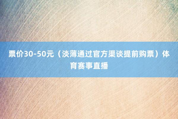 票价30-50元（淡薄通过官方渠谈提前购票）体育赛事直播