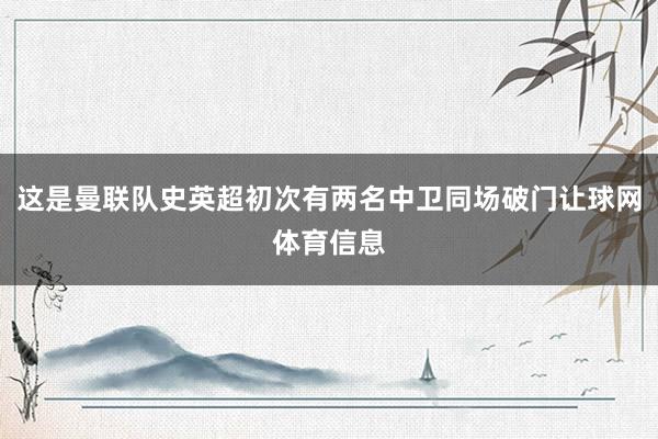 这是曼联队史英超初次有两名中卫同场破门让球网体育信息