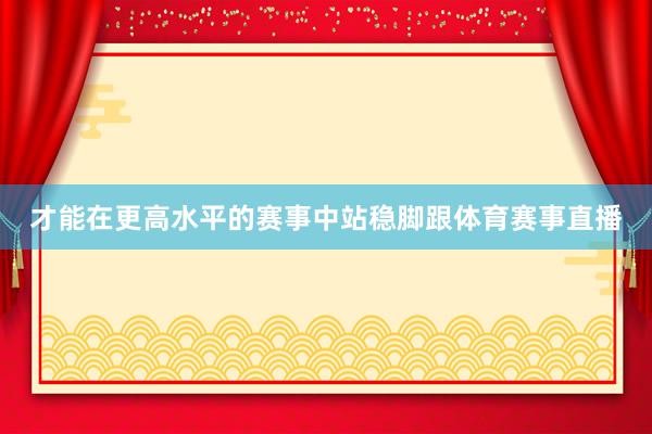 才能在更高水平的赛事中站稳脚跟体育赛事直播