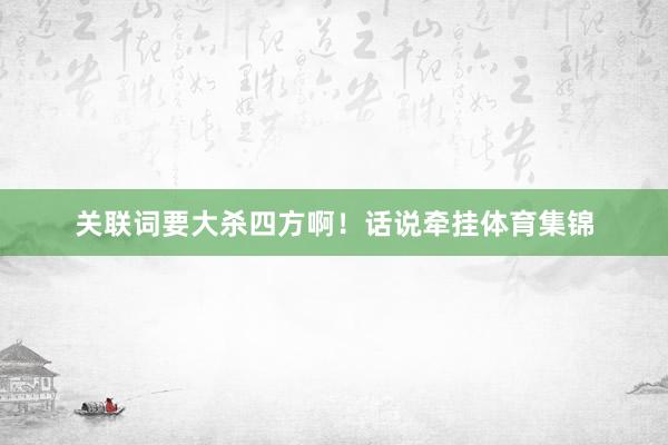 关联词要大杀四方啊！话说牵挂体育集锦