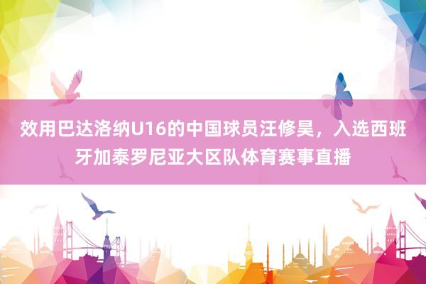 效用巴达洛纳U16的中国球员汪修昊，入选西班牙加泰罗尼亚大区队体育赛事直播