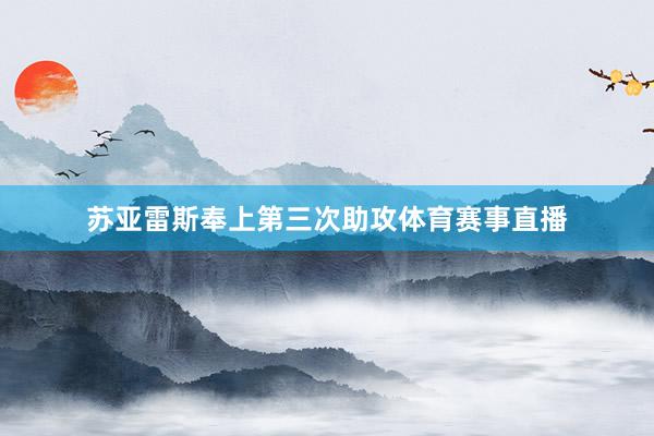 苏亚雷斯奉上第三次助攻体育赛事直播