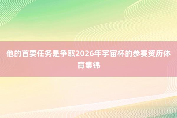 他的首要任务是争取2026年宇宙杯的参赛资历体育集锦