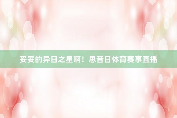 妥妥的异日之星啊！思昔日体育赛事直播