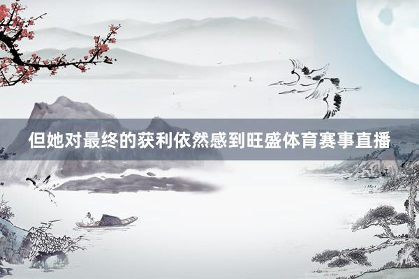 但她对最终的获利依然感到旺盛体育赛事直播