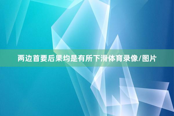 两边首要后果均是有所下滑体育录像/图片