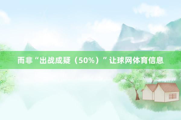 而非“出战成疑（50%）”让球网体育信息