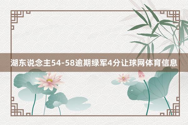 湖东说念主54-58逾期绿军4分让球网体育信息