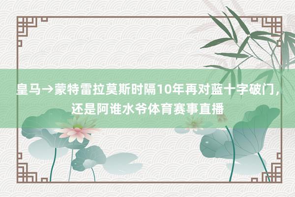 皇马→蒙特雷拉莫斯时隔10年再对蓝十字破门，还是阿谁水爷体育赛事直播