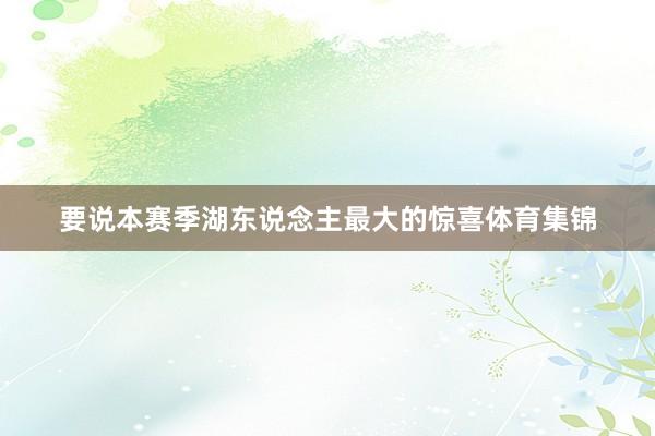 要说本赛季湖东说念主最大的惊喜体育集锦